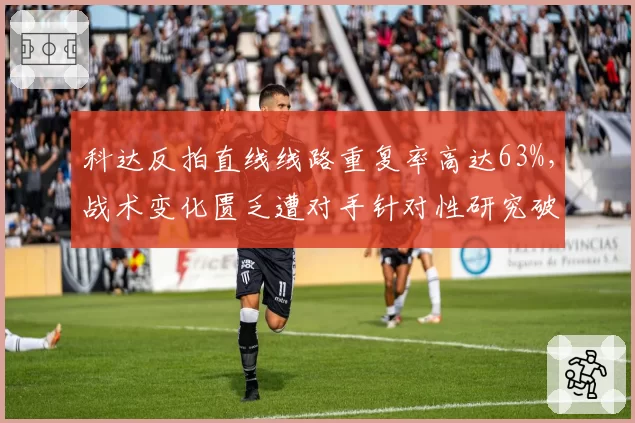 科达反拍直线线路重复率高达63%，战术变化匮乏遭对手针对性研究破解