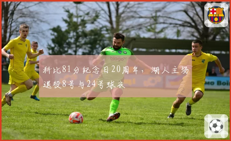 科比81分纪念日20周年，湖人主场退役8号与24号球衣