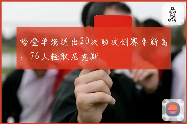 哈登单场送出20次助攻创赛季新高，76人轻取尼克斯