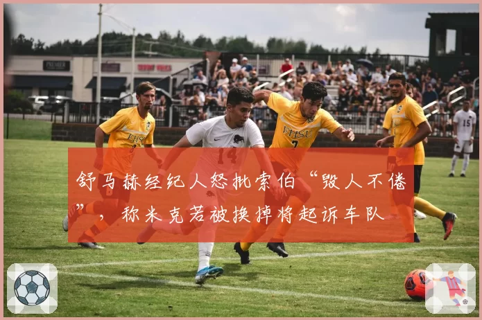 舒马赫经纪人怒批索伯“毁人不倦”，称米克若被换掉将起诉车队