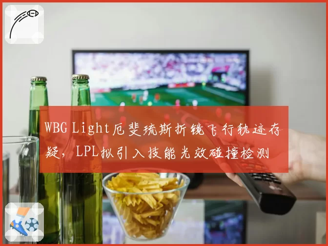 WBG Light厄斐琉斯折镜飞行轨迹存疑，LPL拟引入技能光效碰撞检测