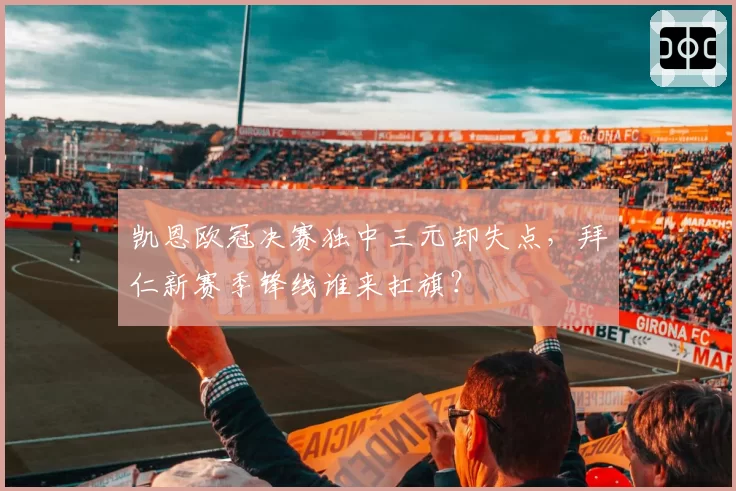 凯恩欧冠决赛独中三元却失点，拜仁新赛季锋线谁来扛旗？