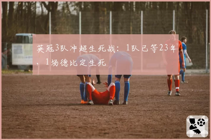 英冠3队冲超生死战:1队已等23年,1场德比定生死