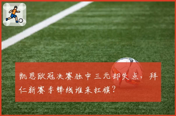 凯恩欧冠决赛独中三元却失点，拜仁新赛季锋线谁来扛旗？