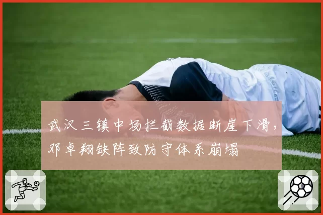 武汉三镇中场拦截数据断崖下滑，邓卓翔缺阵致防守体系崩塌