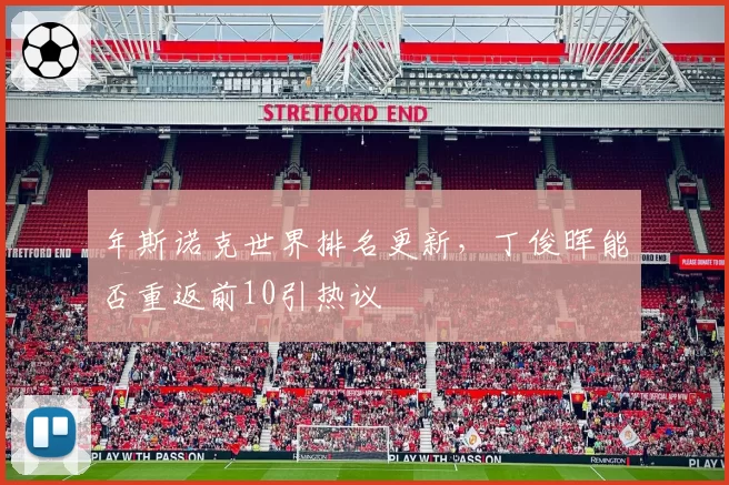 年斯诺克世界排名更新，丁俊晖能否重返前10引热议