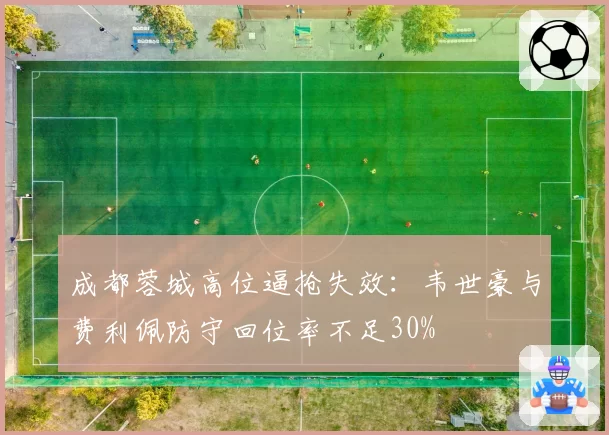 成都蓉城高位逼抢失效：韦世豪与费利佩防守回位率不足30%