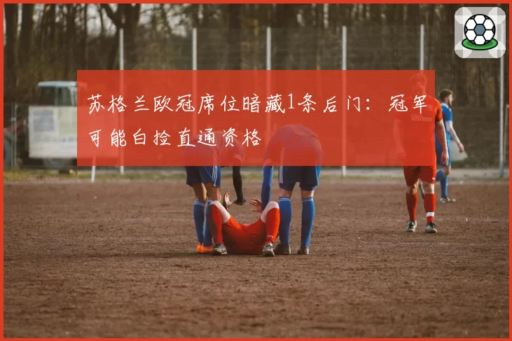 苏格兰欧冠席位暗藏1条后门:冠军可能白捡直通资格