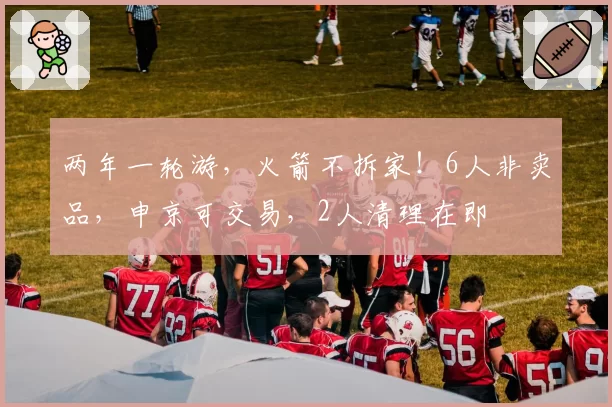 两年一轮游，火箭不拆家！6人非卖品，申京可交易，2人清理在即