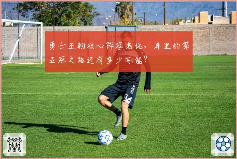 勇士王朝核心阵容老化,库里的第五冠之路还有多少可能?