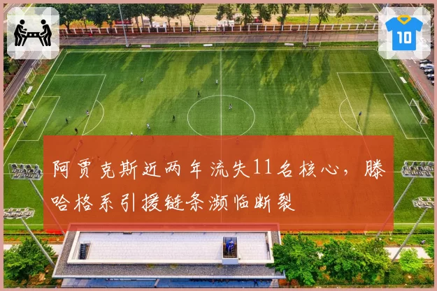 阿贾克斯近两年流失11名核心，滕哈格系引援链条濒临断裂