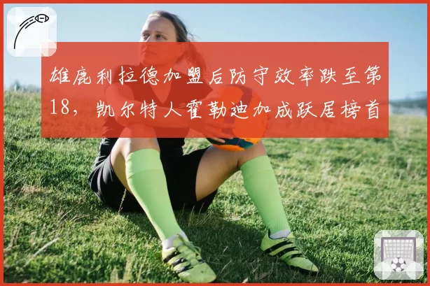 雄鹿利拉德加盟后防守效率跌至第18，凯尔特人霍勒迪加成跃居榜首——交易成败立判