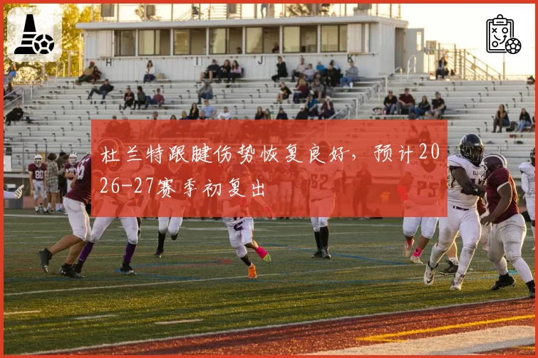 杜兰特跟腱伤势恢复良好，预计2026-27赛季初复出
