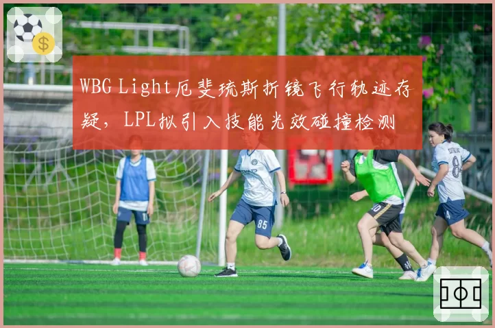 WBG Light厄斐琉斯折镜飞行轨迹存疑，LPL拟引入技能光效碰撞检测